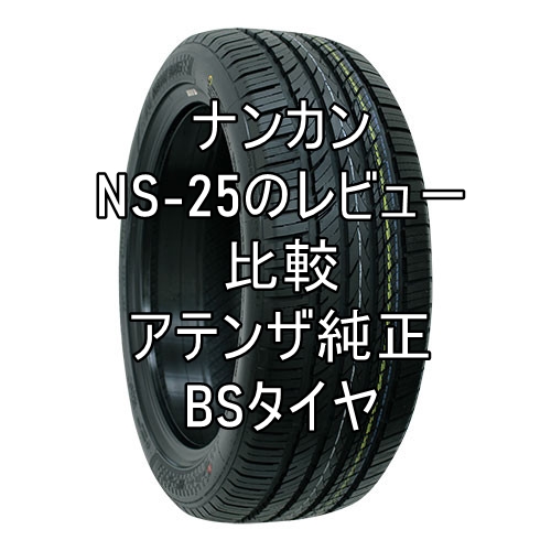 アジアンタイヤ ナンカンns 25のレビューとアテンザ純正bsタイヤとの比較 おすすめアジアンタイヤ 性能をレビューと評判で比較